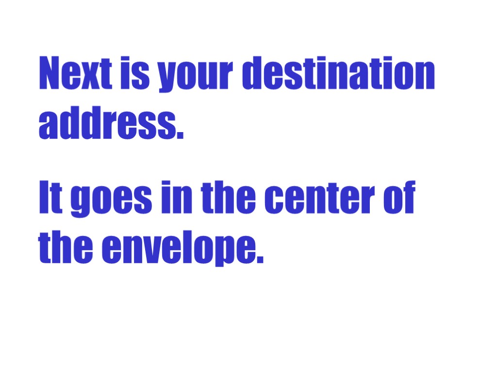 Next is your destination address. It goes in the center of the envelope.